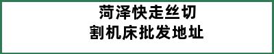 菏泽快走丝切割机床批发地址