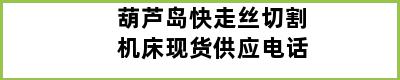 葫芦岛快走丝切割机床现货供应电话