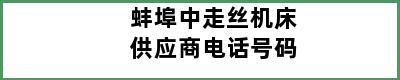 蚌埠中走丝机床供应商电话号码