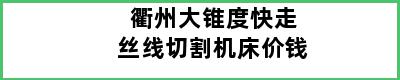 衢州大锥度快走丝线切割机床价钱