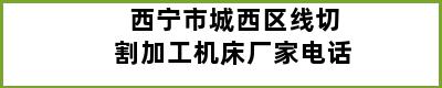 西宁市城西区线切割加工机床厂家电话