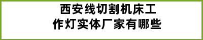 西安线切割机床工作灯实体厂家有哪些