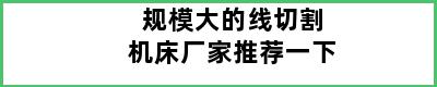 规模大的线切割机床厂家推荐一下