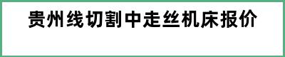 贵州线切割中走丝机床报价