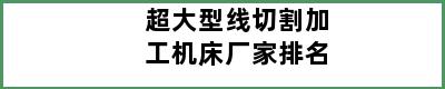 超大型线切割加工机床厂家排名