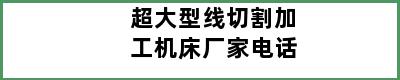 超大型线切割加工机床厂家电话