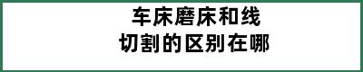 车床磨床和线切割的区别在哪