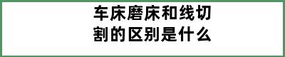 车床磨床和线切割的区别是什么