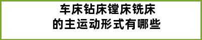 车床钻床镗床铣床的主运动形式有哪些