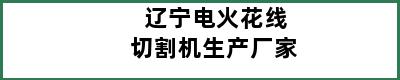 辽宁电火花线切割机生产厂家