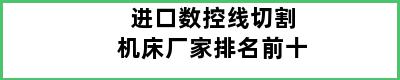 进口数控线切割机床厂家排名前十