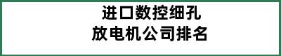 进口数控细孔放电机公司排名