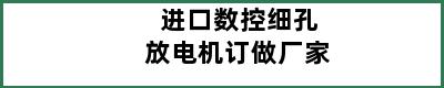 进口数控细孔放电机订做厂家