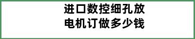 进口数控细孔放电机订做多少钱