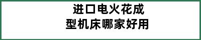 进口电火花成型机床哪家好用