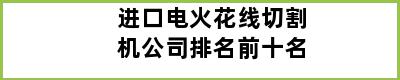 进口电火花线切割机公司排名前十名