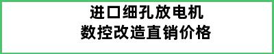 进口细孔放电机数控改造直销价格