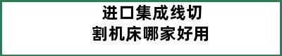 进口集成线切割机床哪家好用