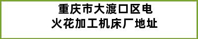 重庆市大渡口区电火花加工机床厂地址