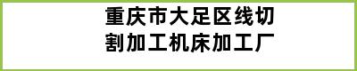 重庆市大足区线切割加工机床加工厂