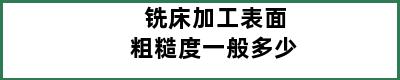 铣床加工表面粗糙度一般多少