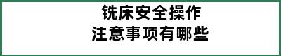 铣床安全操作注意事项有哪些