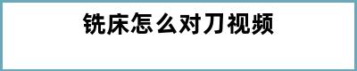 铣床怎么对刀视频