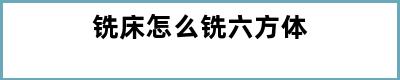 铣床怎么铣六方体