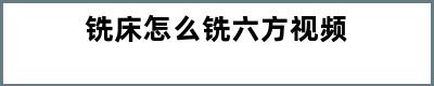 铣床怎么铣六方视频