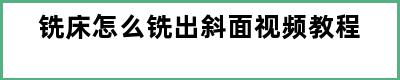 铣床怎么铣出斜面视频教程