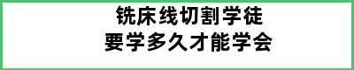 铣床线切割学徒要学多久才能学会