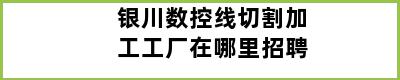 银川数控线切割加工工厂在哪里招聘