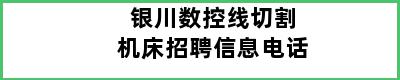 银川数控线切割机床招聘信息电话