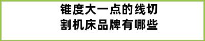 锥度大一点的线切割机床品牌有哪些