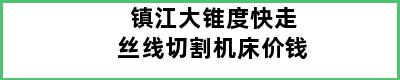 镇江大锥度快走丝线切割机床价钱