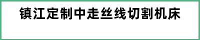 镇江定制中走丝线切割机床