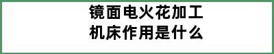 镜面电火花加工机床作用是什么