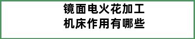 镜面电火花加工机床作用有哪些