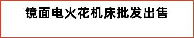 镜面电火花机床批发出售