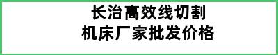 长治高效线切割机床厂家批发价格