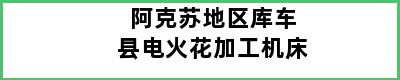 阿克苏地区库车县电火花加工机床