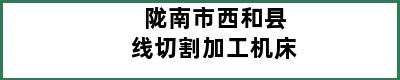 陇南市西和县线切割加工机床