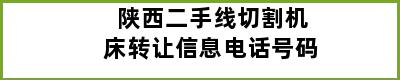 陕西二手线切割机床转让信息电话号码