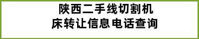 陕西二手线切割机床转让信息电话查询