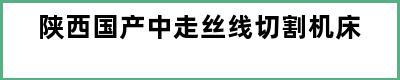 陕西国产中走丝线切割机床