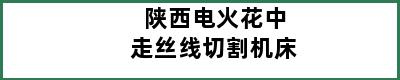 陕西电火花中走丝线切割机床