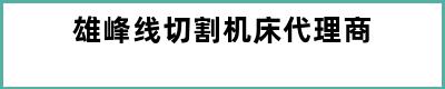 雄峰线切割机床代理商