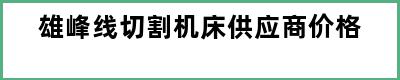 雄峰线切割机床供应商价格