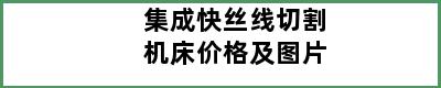 集成快丝线切割机床价格及图片