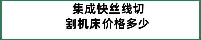 集成快丝线切割机床价格多少